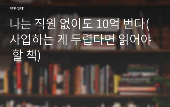 나는 직원 없이도 10억 번다(사업하는 게 두렵다면 읽어야 할 책)