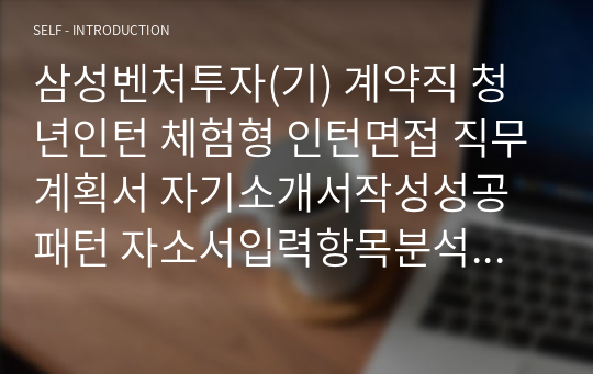 삼성벤처투자(기) 계약직 청년인턴 체험형 인턴면접 직무계획서 자기소개서작성성공패턴 자소서입력항목분석 지원동기작성요령