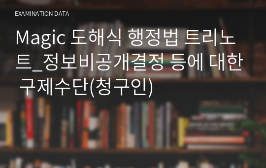 Magic 도해식 행정법 트리노트_정보비공개결정 등에 대한 구제수단(청구인)