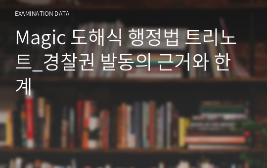 Magic 도해식 행정법 트리노트_경찰권 발동의 근거와 한계