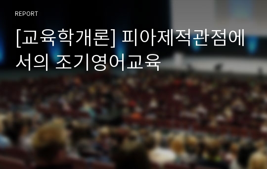 [교육학개론] 피아제적관점에서의 조기영어교육