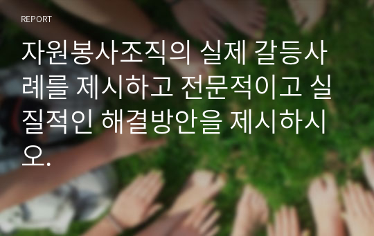 자원봉사조직의 실제 갈등사례를 제시하고 전문적이고 실질적인 해결방안을 제시하시오.