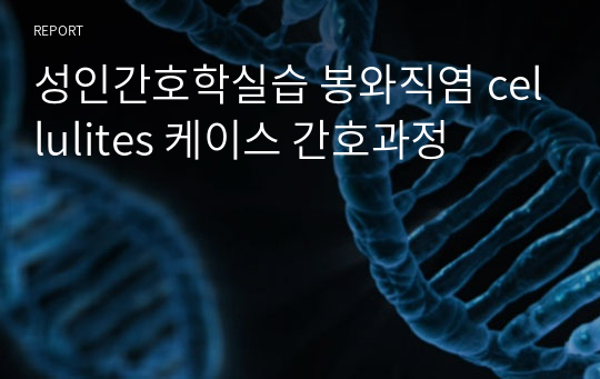 성인간호학실습 봉와직염 cellulites 케이스 간호과정