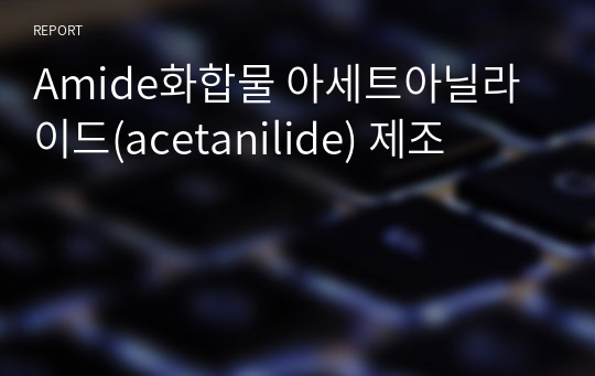 Amide화합물 아세트아닐라이드(acetanilide) 제조