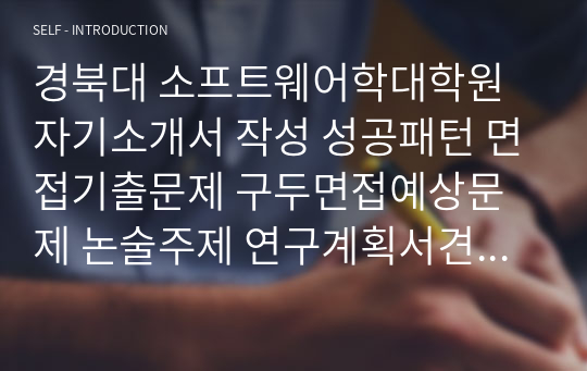 경북대 소프트웨어학대학원 자기소개서 작성 성공패턴 면접기출문제 구두면접예상문제 논술주제 연구계획서견본 자소서입력항목분석