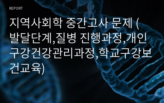 지역사회학 중간고사 문제 (발달단계,질병 진행과정,개인구강건강관리과정,학교구강보건교육)