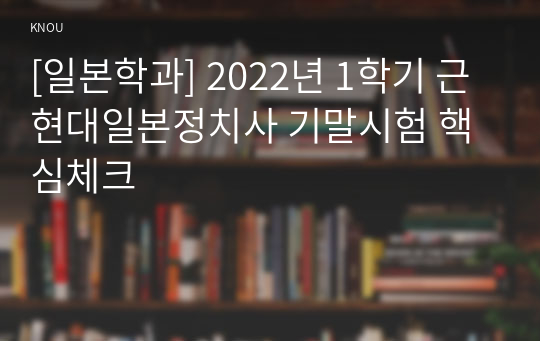 [일본학과] 2022년 1학기 근현대일본정치사 기말시험 핵심체크