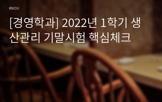 [경영학과] 2022년 1학기 생산관리 기말시험 핵심체크