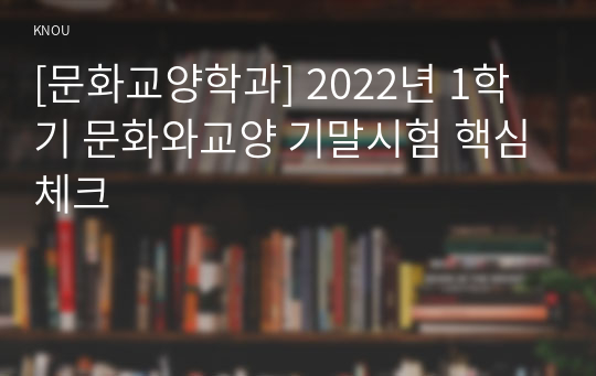 [문화교양학과] 2022년 1학기 문화와교양 기말시험 핵심체크