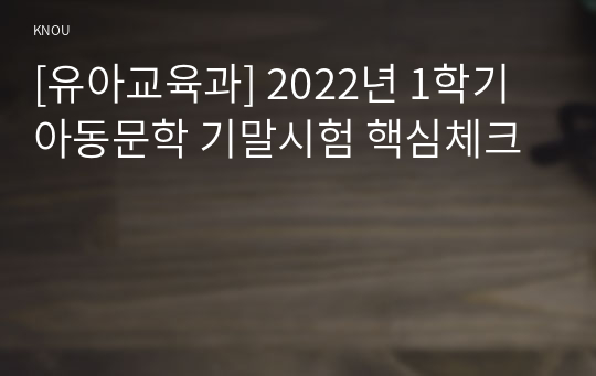 [유아교육과] 2022년 1학기 아동문학 기말시험 핵심체크