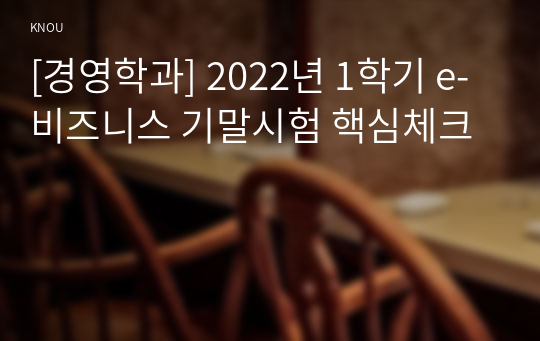 [경영학과] 2022년 1학기 e-비즈니스 기말시험 핵심체크