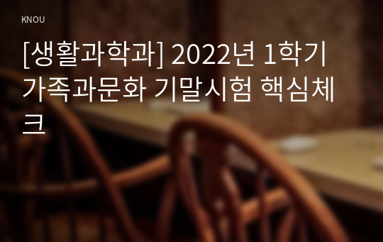 [생활과학과] 2022년 1학기 가족과문화 기말시험 핵심체크