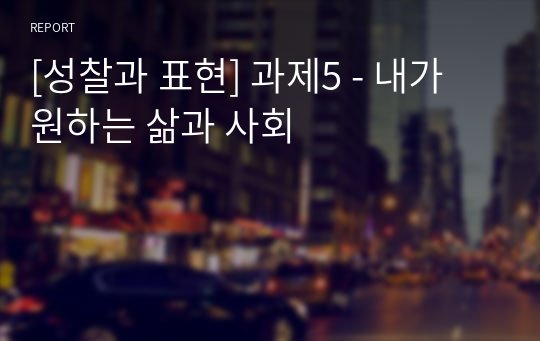 [성찰과 표현] 과제5 - 내가 원하는 삶과 사회