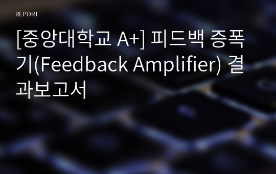 [중앙대학교 A+] 피드백 증폭기(Feedback Amplifier) 결과보고서