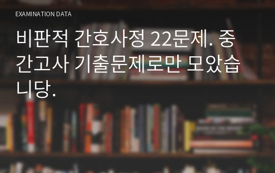 비판적 간호사정 22문제. 중간고사 기출문제로만 모았습니당.