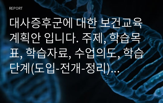 대사증후군에 대한 보건교육계획안 입니다. 주제, 학습목표, 학습자료, 수업의도, 학습단계(도입-전개-정리)로 정리되었습니다.