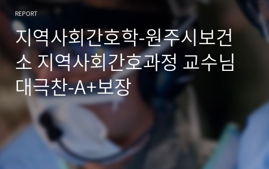 지역사회간호학-원주시보건소 지역사회간호과정 교수님 대극찬-A+보장