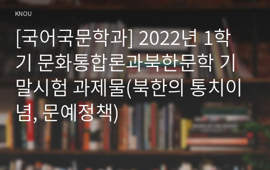 [국어국문학과] 2022년 1학기 문화통합론과북한문학 기말시험 과제물(북한의 통치이념, 문예정책)