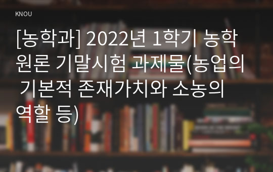 [농학과] 2022년 1학기 농학원론 기말시험 과제물(농업의 기본적 존재가치와 소농의 역할 등)