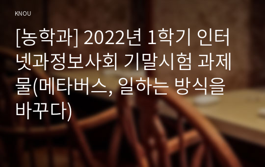 [농학과] 2022년 1학기 인터넷과정보사회 기말시험 과제물(메타버스, 일하는 방식을 바꾸다)