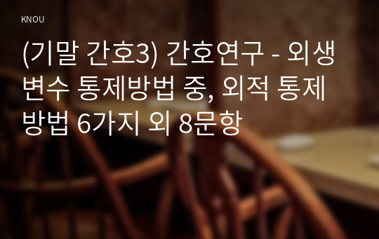 (기말 간호3) 간호연구 - 외생변수 통제방법 중, 외적 통제방법 6가지 외 8문항