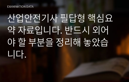 산업안전기사 필답형 핵심요약 자료입니다. 반드시 외어야 할 부분을 정리해 놓았습니다.