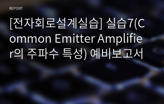 [전자회로설계실습] 실습7(Common Emitter Amplifier의 주파수 특성) 예비보고서