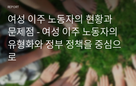 여성 이주 노동자의 현황과 문제점 - 여성 이주 노동자의 유형화와 정부 정책을 중심으로