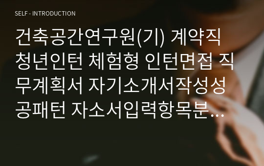 건축공간연구원(기) 계약직 청년인턴 체험형 인턴면접 직무계획서 자기소개서작성성공패턴 자소서입력항목분석 지원동기작성요령