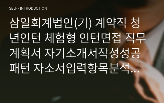 삼일회계법인(기) 계약직 청년인턴 체험형 인턴면접 직무계획서 자기소개서작성성공패턴 자소서입력항목분석 지원동기작성요령