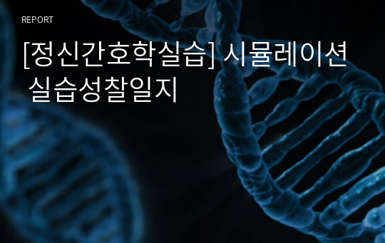 [정신간호학실습] 시뮬레이션 실습성찰일지