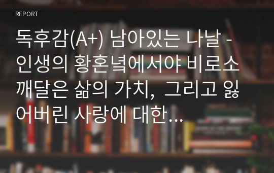 독후감(A+) 남아있는 나날 - 인생의 황혼녘에서야 비로소 깨달은 삶의 가치,  그리고 잃어버린 사랑에 대한 허망함과 애잔함  by 가즈오 이시구로