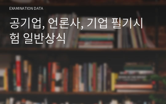 공기업, 언론사, 기업 필기시험 일반상식