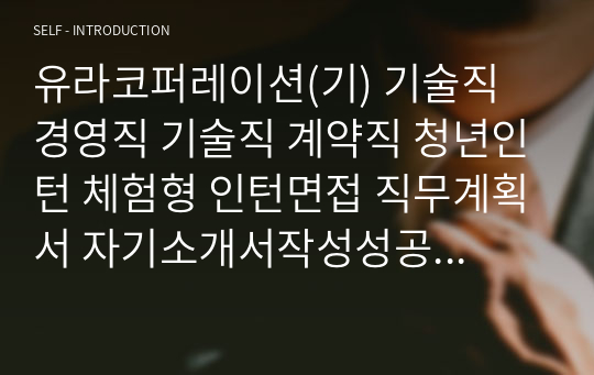 유라코퍼레이션(기) 기술직 경영직 기술직 계약직 청년인턴 체험형 인턴면접 직무계획서 자기소개서작성성공패턴 자소서입력항목분석 지원동기작성요령