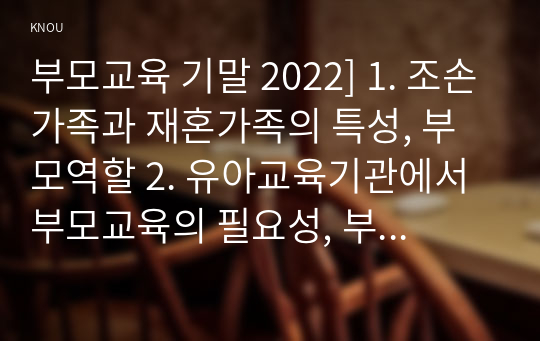 부모교육 기말 2022] 1. 조손가족과 재혼가족의 특성, 부모역할 2. 유아교육기관에서 부모교육의 필요성, 부모교육의 활성화 방안