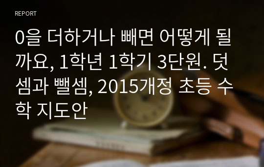 0을 더하거나 빼면 어떻게 될까요, 1학년 1학기 3단원. 덧셈과 뺄셈, 2015개정 초등 수학 지도안