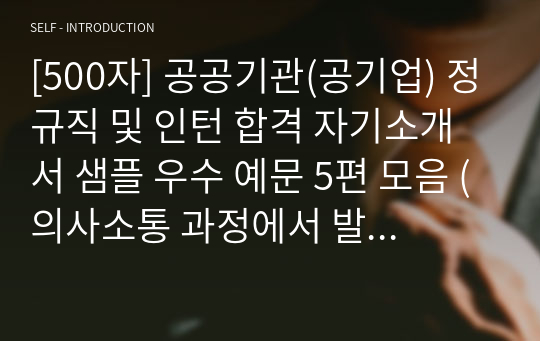 [500자] 공공기관(공기업) 정규직 및 인턴 합격 자기소개서 샘플 우수 예문 5편 모음 (의사소통 과정에서 발생한 오해를 풀기 위해 노력을 기울였던 경험에 대해 기술하여 주십시오)