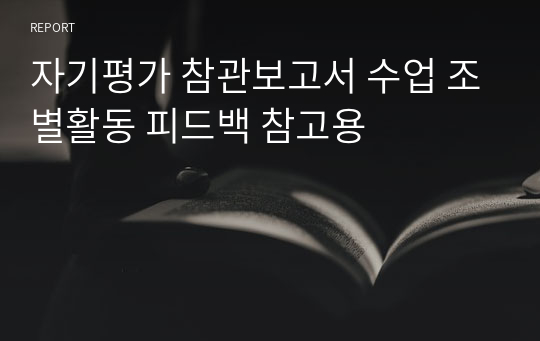 자기평가 참관보고서 수업 조별활동 피드백 참고용