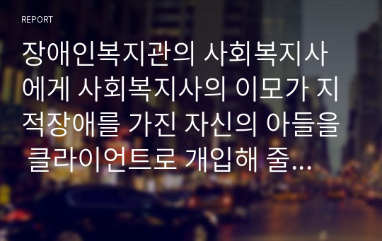 장애인복지관의 사회복지사에게 사회복지사의 이모가 지적장애를 가진 자신의 아들을 클라이언트로 개입해 줄 것을 요청하였다면, 사회복지사 윤리강령에 의거하여 어떻게 사례를 개입해야할지 설명하시오.