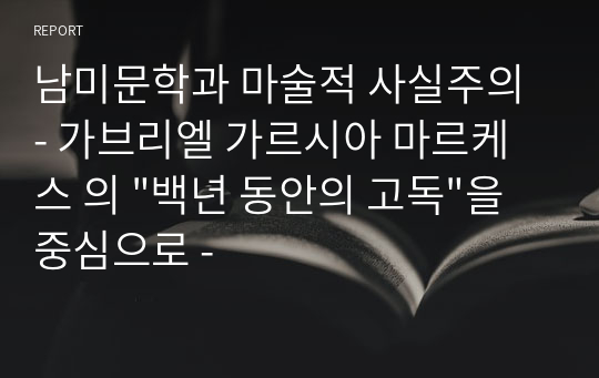 남미문학과 마술적 사실주의 - 가브리엘 가르시아 마르케스 의 &quot;백년 동안의 고독&quot;을 중심으로 -