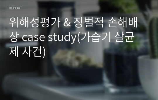 위해성평가 &amp; 징벌적 손해배상 case study(가습기 살균제 사건)