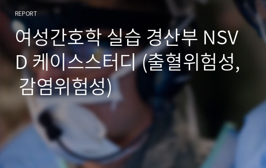 여성간호학 실습 경산부 NSVD 케이스스터디 (출혈위험성, 감염위험성)