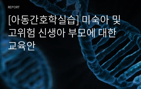 [아동간호학실습] 미숙아 및 고위험 신생아 부모에 대한 교육안