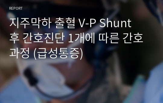 지주막하 출혈 V-P Shunt 후 간호진단 1개에 따른 간호과정 (급성통증)