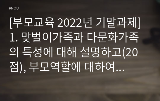 [부모교육 2022년 기말과제] 1. 조손가족과 재혼가족의 특성에 대해 설명하고, 부모역할에 대하여 각각 논하시오. 2. 유아교육기관에서 부모교육의 필요성에 대해 논하고, 부모교육의 활성화 방안을 모색하여 논하시오.