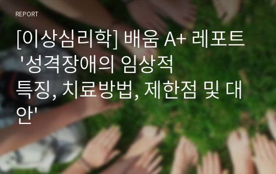 [이상심리학] 배움 A+ 레포트 &#039;성격장애의 임상적 특징, 치료방법, 제한점 및 대안&#039;