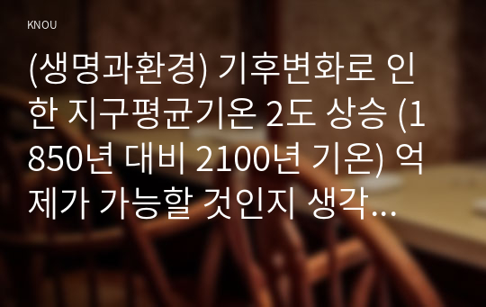 (생명과환경) 기후변화로 인한 지구평균기온 2도 상승 (1850년 대비 2100년 기온) 억제가 가능할 것인지 생각해보시오.