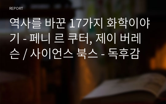 역사를 바꾼 17가지 화학이야기 - 페니 르 쿠터, 제이 버레슨 / 사이언스 북스 - 독후감