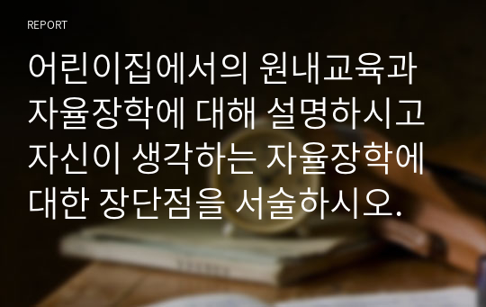 어린이집에서의 원내교육과 자율장학에 대해 설명하시고 자신이 생각하는 자율장학에 대한 장단점을 서술하시오.