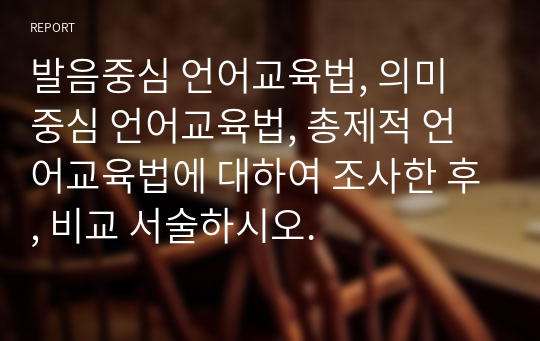 발음중심 언어교육법, 의미 중심 언어교육법, 총제적 언어교육법에 대하여 조사한 후, 비교 서술하시오.